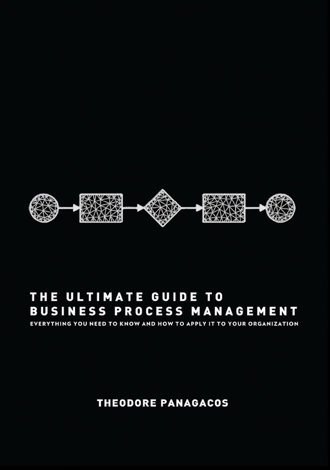 The Ultimate Guide to Business Process Management: Everything You Need to Know and How to Apply It to Your Organization
