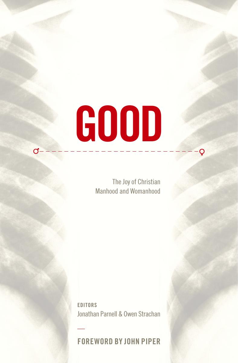 Good: The Joy of Christian Manhood and Womanhood