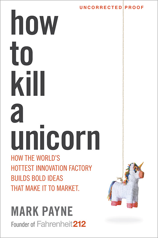 How to Kill a Unicorn: How the World's Hottest Innovation Factory Builds Bold Ideas That Make It to Market