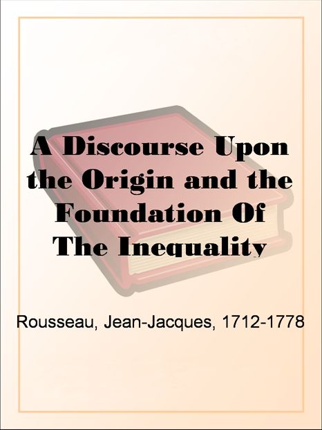 A Discourse Upon the Origin and the Foundation Of The Inequality Among Mankind