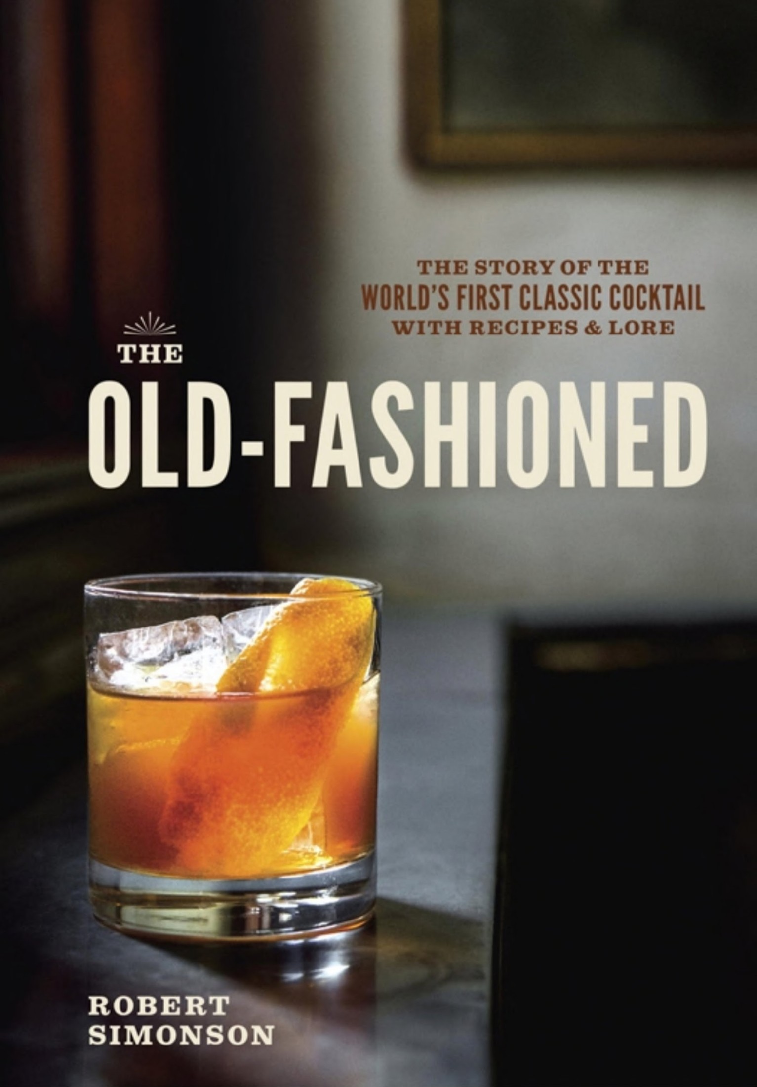 The Old-Fashioned: The Story of the World's First Classic Cocktail, With Recipes and Lore