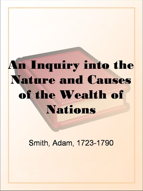 An Inquiry into the Nature and Causes of the Wealth of Nations