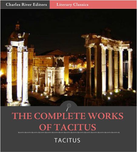 The Complete Works of Tacitus: The Annals, Histories, Germania, Agricola, and Dialogue Concerning Oratory (Illustrated)