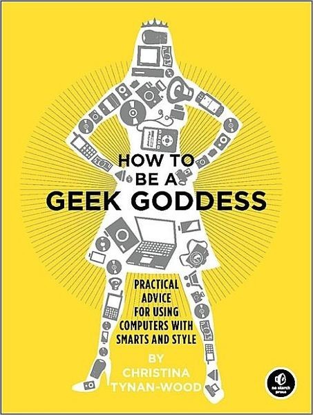 How to Be a Geek Goddess: Practical Advice for Using Computers With Smarts and Style