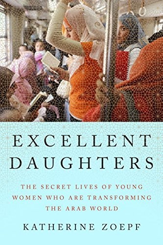 Excellent Daughters: The Secret Lives of the Young Women Who Are Transforming the Arab World