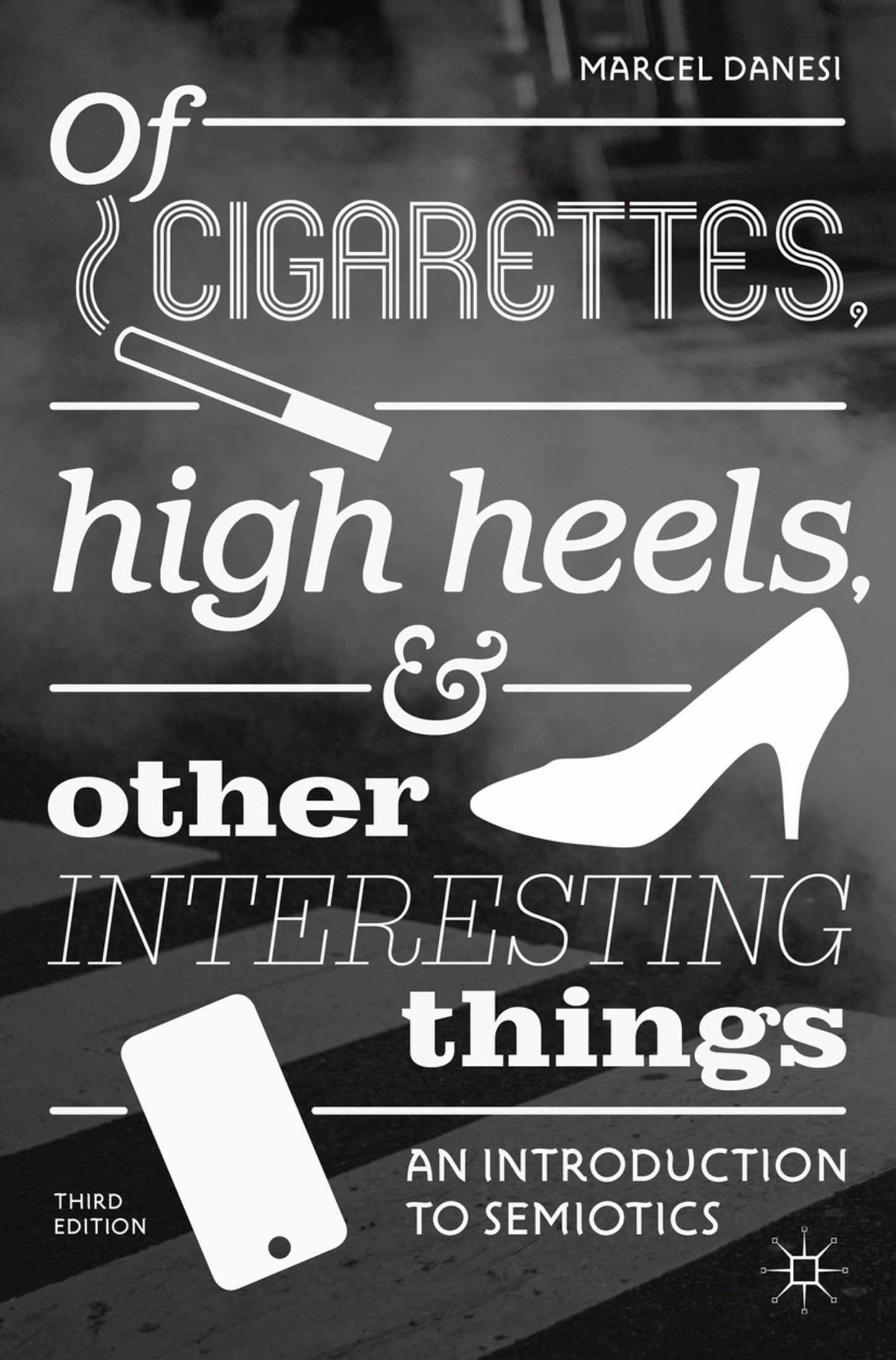 Of Cigarettes, High Heels, and Other Interesting Things: An Introduction to Semiotics [3e]