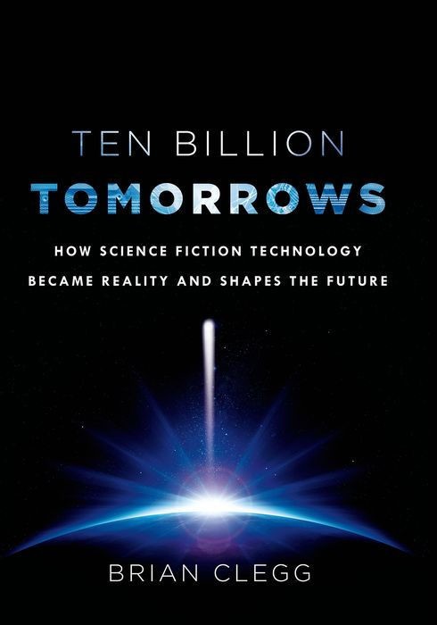 Ten Billion Tomorrows: How Science Fiction Technology Became Reality and Shapes the Future
