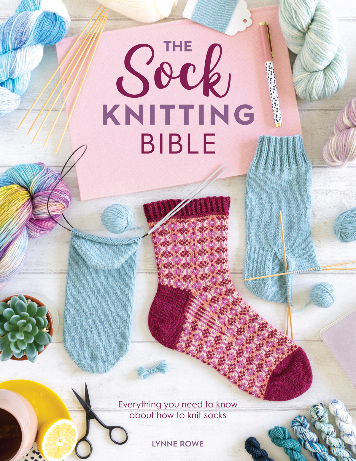 The Sock Knitting Bible: Everything You Need to Know About How to Knit Socks