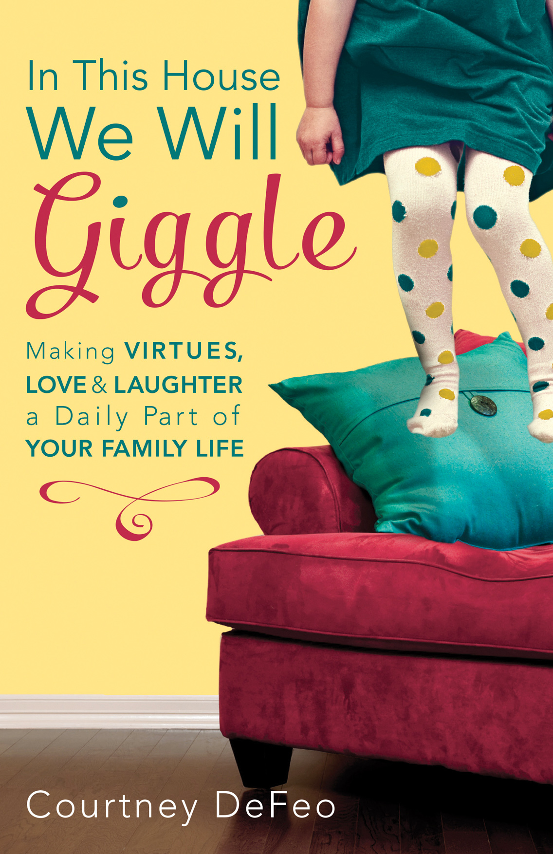 In This House, We Will Giggle: Making Virtues, Love, and Laughter a Daily Part of Your Family Life