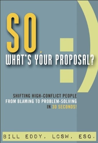 So What's Your Proposal?: Shifting High-Conflict People From Blaming to Problem-Solving in 30 Seconds!