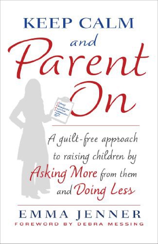 Keep Calm and Parent On: A Guilt-Free Approach to Raising Children by Asking More From Them and Doing Less