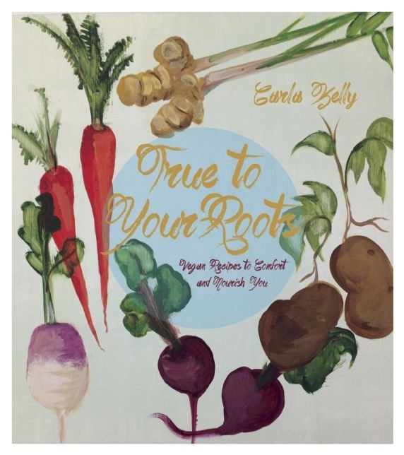 True to Your Roots: Vegan Recipes to Comfort and Nourish You