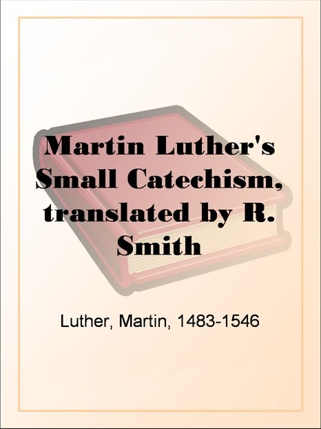 Martin Luther's Small Catechism, translated by R. Smith