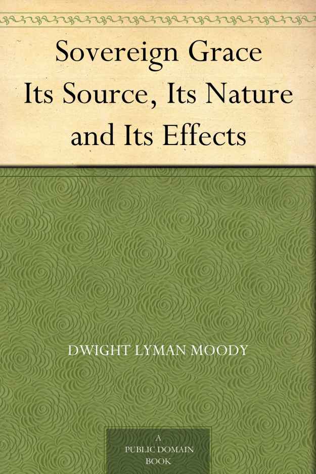 Sovereign Grace Its Source, Its Nature and Its Effects